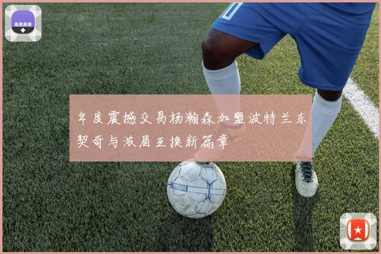年度震撼交易杨瀚森加盟波特兰东契奇与浓眉互换新篇章