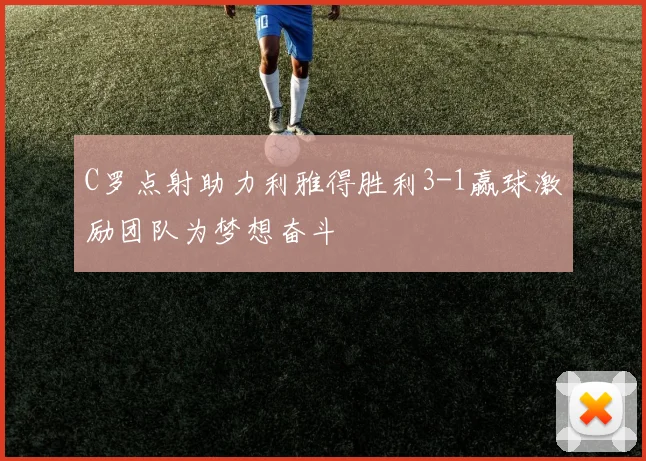 C罗点射助力利雅得胜利3-1赢球激励团队为梦想奋斗