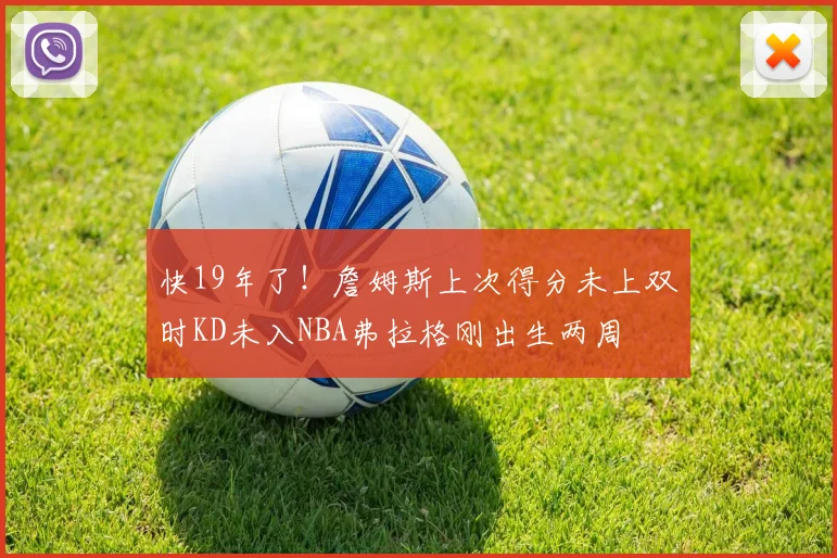 快19年了！詹姆斯上次得分未上双时KD未入NBA弗拉格刚出生两周