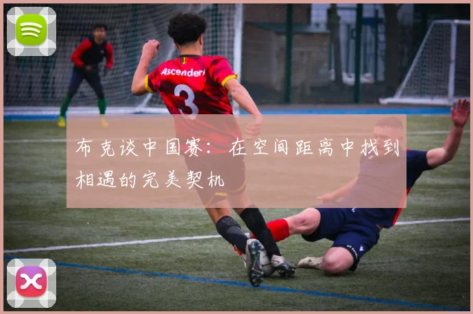 布克谈中国赛：在空间距离中找到相遇的完美契机