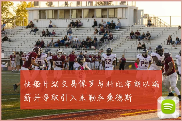 快船计划交易保罗与科比布朗以减薪并争取引入米勒和桑德斯