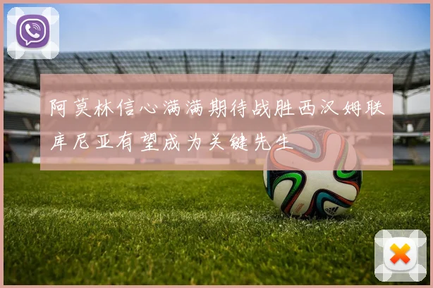 阿莫林信心满满期待战胜西汉姆联库尼亚有望成为关键先生