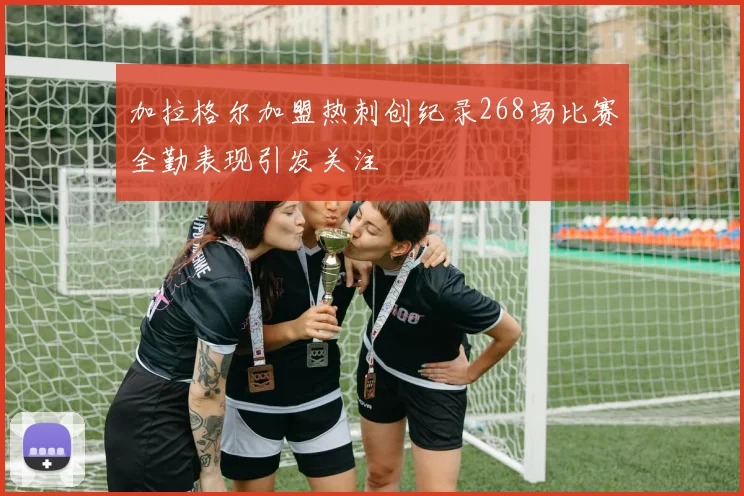 加拉格尔加盟热刺创纪录268场比赛全勤表现引发关注