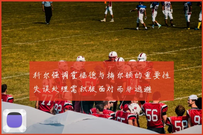 科尔强调霍福德与梅尔顿的重要性失误处理需积极面对而非逃避