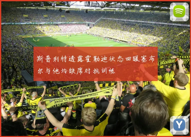 斯普利特透露霍勒迪状态回暖塞布尔与他均缺席对抗训练