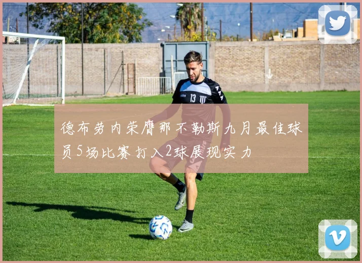 德布劳内荣膺那不勒斯九月最佳球员5场比赛打入2球展现实力